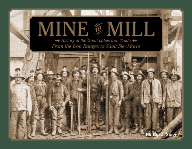 Mine to Mill : History of the Great Lakes Iron Trade: From the Iron Ranges to Sault Ste. Marie, Hardback Book