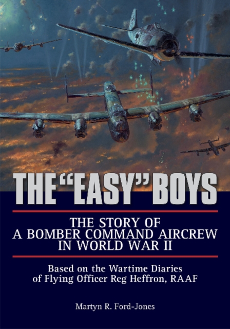 The "Easy" Boys: The Story of a Bomber Command Aircrew in World War II : Based on the Wartime Diaries of Flying Officer Reg Heffron, RAAF, Hardback Book