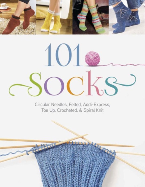 101 Socks : Circular Needles, Felted, Addi-Express, Toe Up, Crocheted, and Spiral Knit, Paperback / softback Book