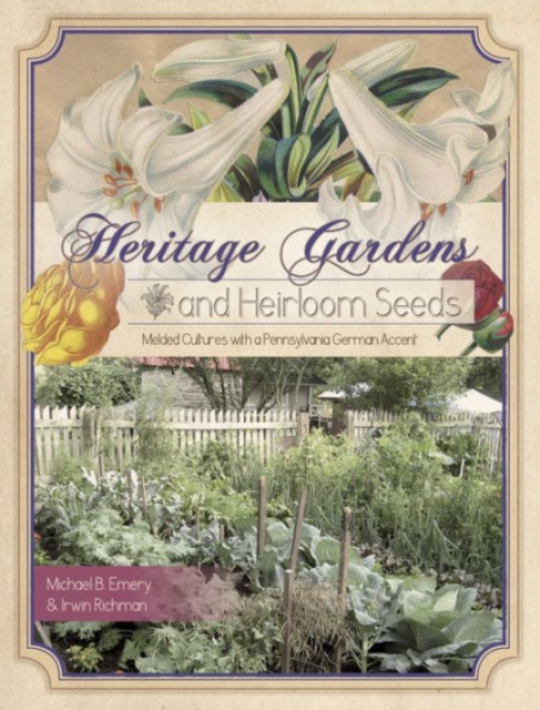 Heritage Gardens, Heirloom Seeds : Melded Cultures with a Pennsylvania German Accent, Paperback / softback Book