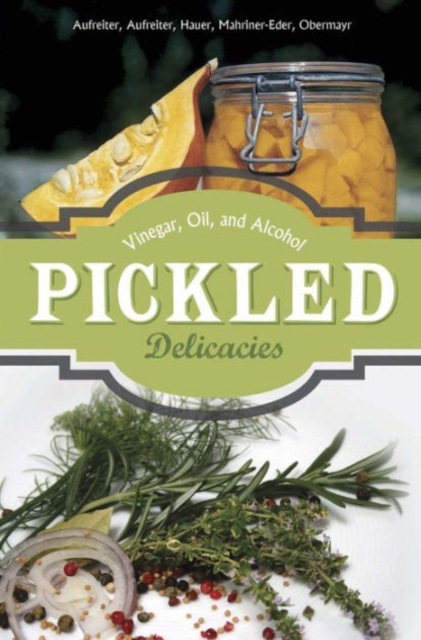 Pickled Delicacies : In Vinegar, Oil, and Alcohol, Hardback Book