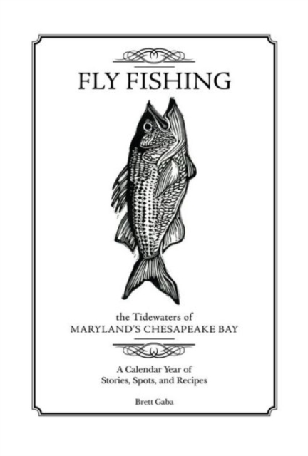 Fly Fishing the Tidewaters of Maryland's Chesapeake Bay : A Calendar Year of Stories, Spots, and Recipes, Hardback Book
