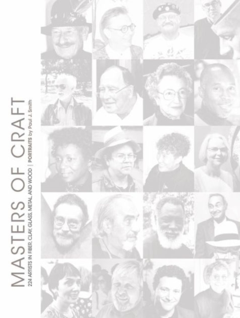 Masters of Craft : 224 Artists in Fiber, Clay, Glass, Metal, and Wood: Portraits by Paul J. Smith, Hardback Book