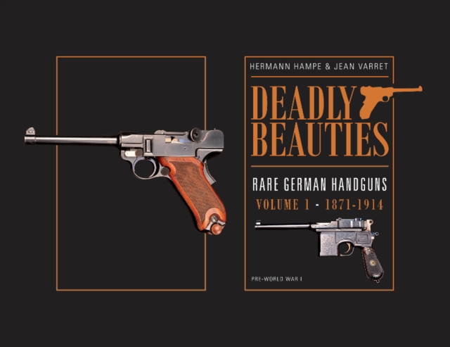 Deadly Beauties--Rare German Handguns, Vol. 1, 1871-1914 : Pre-World War I, Hardback Book