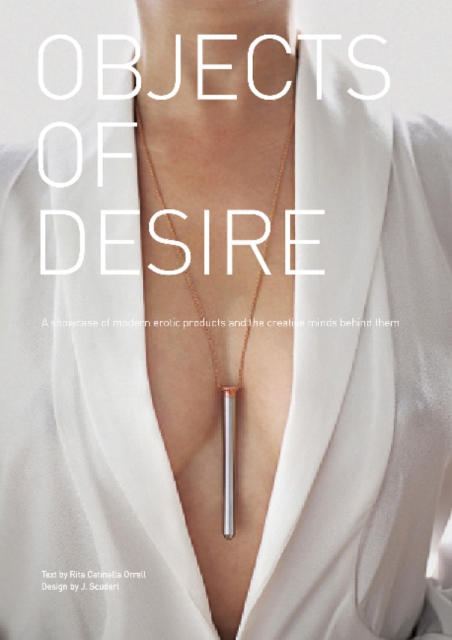 Objects of Desire : A Showcase of Modern Erotic Products and the Creative Minds Behind Them, Hardback Book