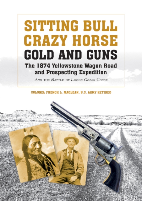 Sitting Bull, Crazy Horse, Gold and Guns : The 1874 Yellowstone Wagon Road and Prospecting Expedition and the Battle of Lodge Grass Creek, Hardback Book
