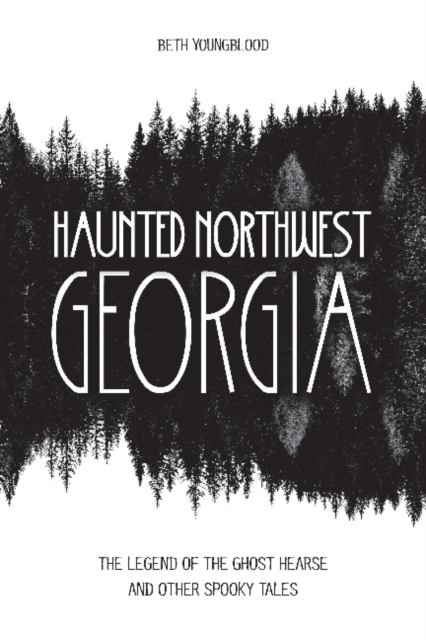 Haunted Northwest Georgia : The Legend of the Ghost Hearse and Other Spooky Tales, Paperback / softback Book
