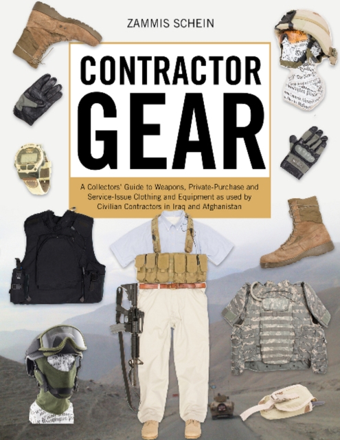 Contractor Gear : A Collector's Guide to Weapons, Private-Purchase and Service-Issue Clothing and Equipment as Used by Civilian Contractors in Iraq and Afghanistan, Hardback Book