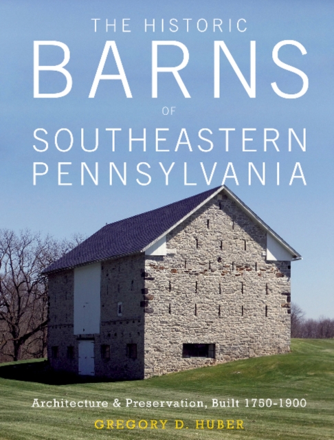 The Historic Barns of Southeastern Pennsylvania : Architecture & Preservation, Built 1750-1900, Hardback Book