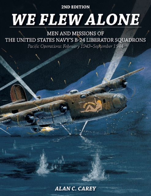 We Flew Alone 2nd Edition : Men and Missions of the United States Navy’s B-24 Liberator Squadrons Pacific Operations: February 1943–September 1944, Paperback / softback Book