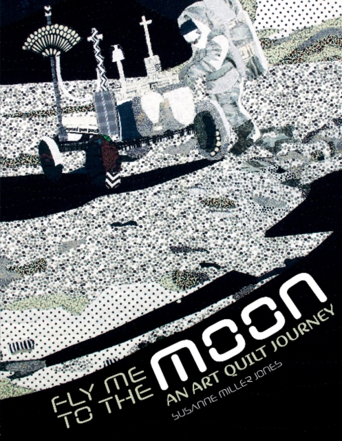 Fly Me to the Moon : An Art Quilt Journey, Hardback Book