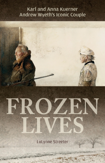 Frozen Lives : Karl and Anna Kuerner, Andrew Wyeth’s Iconic Couple, Hardback Book