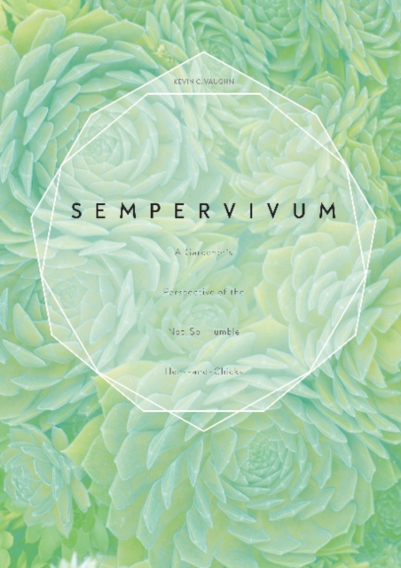 Sempervivum : A Gardener’s Perspective of the Not-So-Humble Hens-and-Chicks, Hardback Book