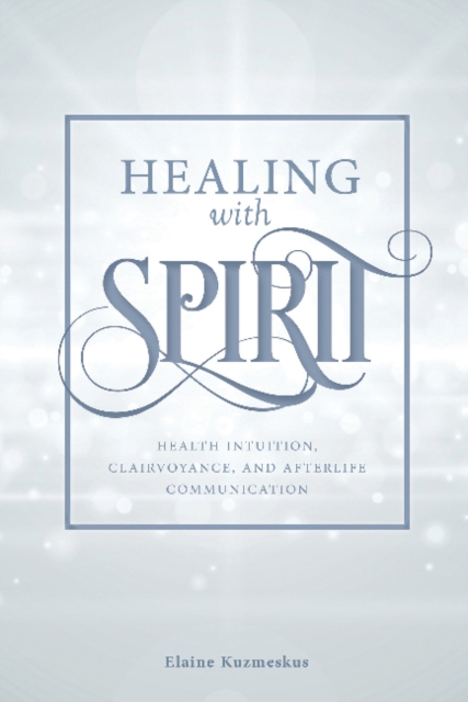 Healing with Spirit : Health Intuition, Clairvoyance, and Afterlife Communication, Paperback / softback Book