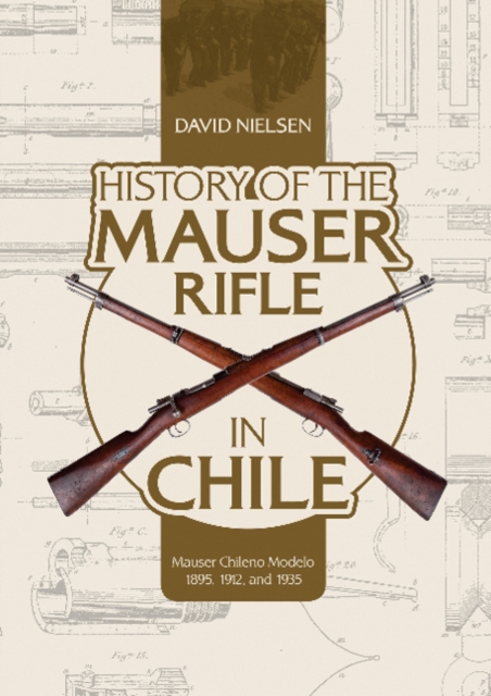 History of the Mauser Rifle in Chile : Mauser Chileno Modelo 1895, 1912, and 1935, Hardback Book