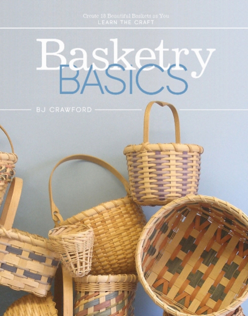 Basketry Basics : Create 18 Beautiful Baskets as You Learn the Craft, Hardback Book