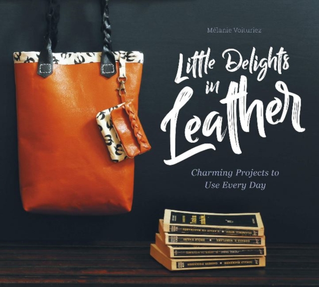 Little Delights in Leather : Charming Projects to Use Every Day, Hardback Book