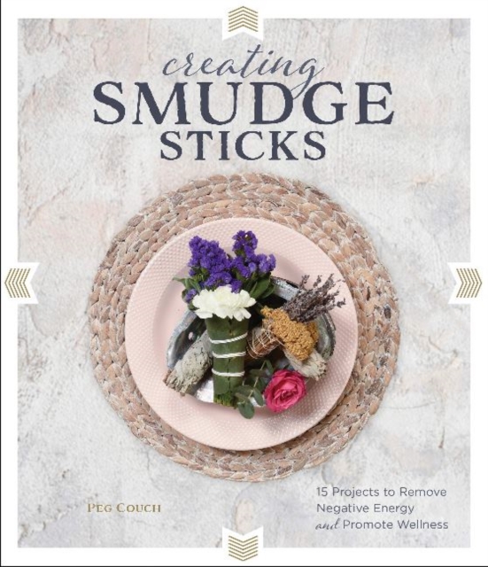 Creating Smudge Sticks : 15 Projects to Remove Negative Energy and Promote Wellness, Hardback Book