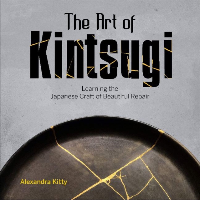 The Art of Kintsugi : Learning the Japanese Craft of Beautiful Repair, Hardback Book