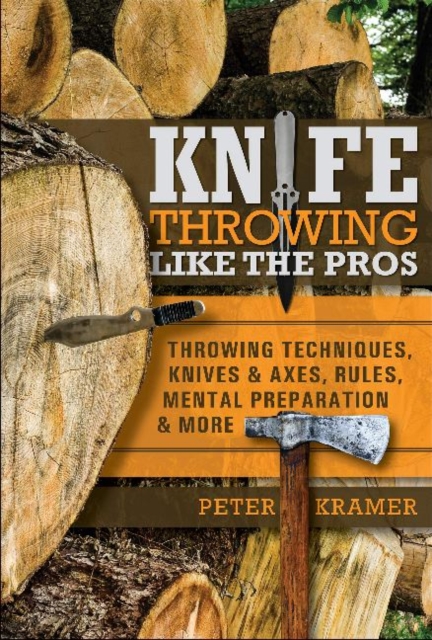 Knife Throwing Like the Pros : Throwing Techniques, Knives & Axes, Rules, Mental Preparation & More, Hardback Book