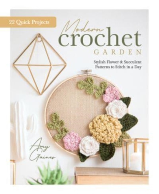 Modern Crochet Garden : Stylish Flower & Succulent Patterns to Stitch in a Day (22 Quick Projects), Hardback Book