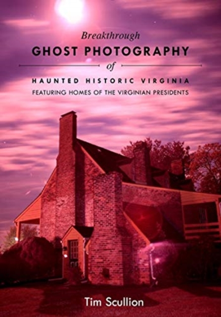 Breakthrough Ghost Photography of Haunted Historic Virginia : Featuring Homes of the Virginian Presidents, Paperback / softback Book