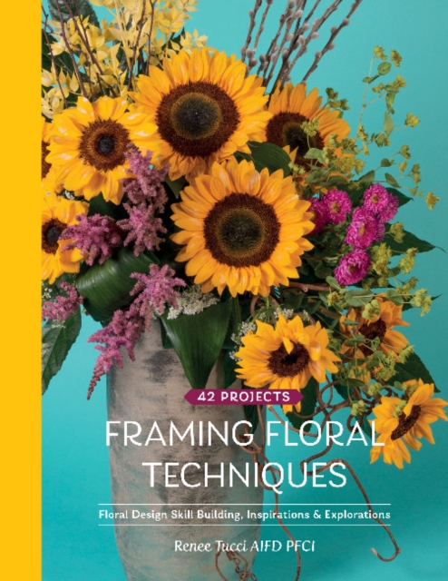 Framing Floral Techniques : Floral Design Skill Building, Inspirations & Explorations, Hardback Book