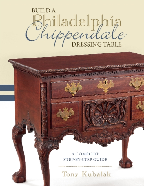 Build a Philadelphia Chippendale Dressing Table : A Complete Step-by-Step Guide, Hardback Book