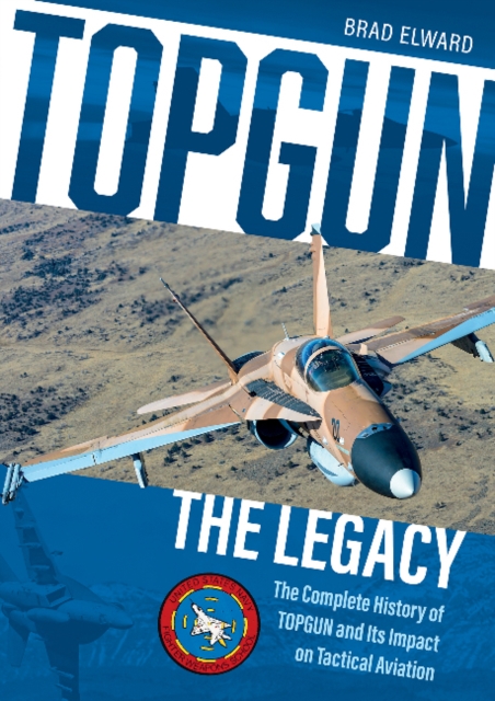 TOPGUN: The Legacy : The Complete History of TOPGUN and Its Impact on Tactical Aviation, Hardback Book