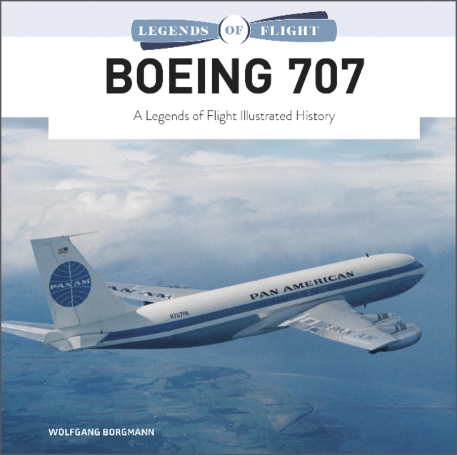 Boeing 707 : A Legends of Flight Illustrated History, Hardback Book