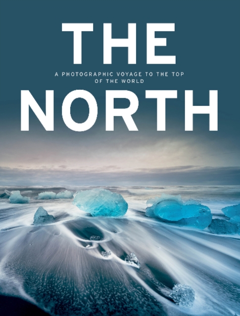 The North : A Photographic Voyage to the Top of the World, Hardback Book