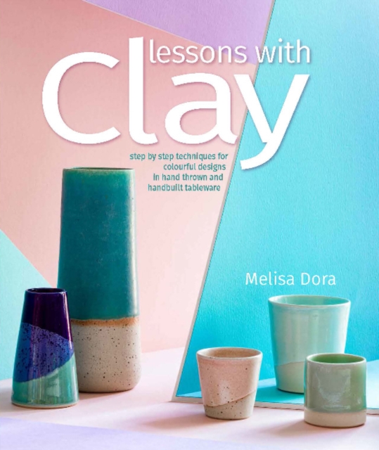 Lessons with Clay : Step-by-Step Techniques for Colorful Designs in Hand-Thrown and Hand-Built Tableware, Paperback / softback Book