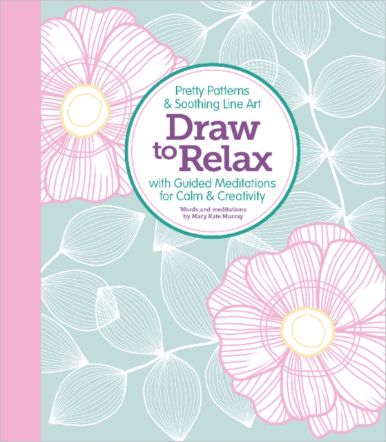 Draw to Relax : Pretty Patterns & Soothing Line Art with Guided Meditations for Calm & Creativity, Paperback / softback Book