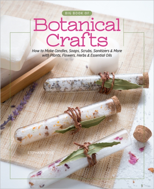 Big Book of Botanical Crafts : How to Make Candles, Soaps, Scrubs, Sanitizers & More with Plants, Flowers, Herbs & Essential Oils, Hardback Book