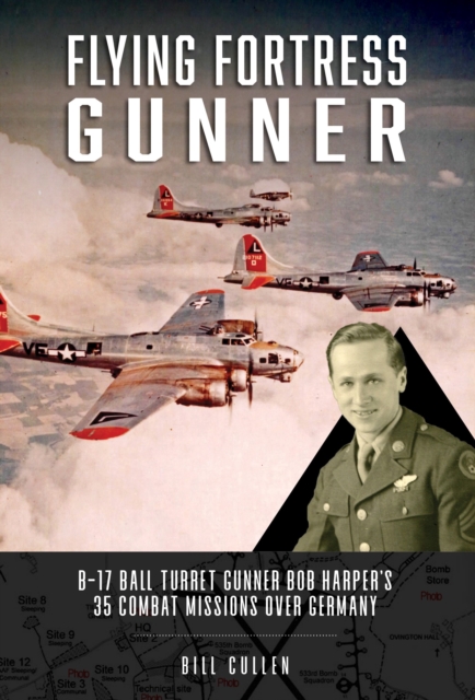 Flying Fortress Gunner : B-17 Ball Turret Gunner Bob Harper's 35 Combat ...