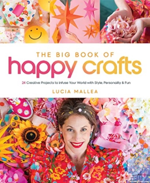 The Big Book of Happy Crafts : 24 Creative Projects to Infuse Your World with Style, Personality & Fun, Hardback Book