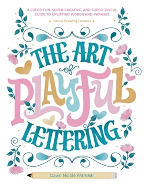 The Art of Playful Lettering : A Super-Fun, Super-Creative, and Super-Joyful Guide to Uplifting Words and Phrases - Includes Bonus Drawing Lessons, Hardback Book