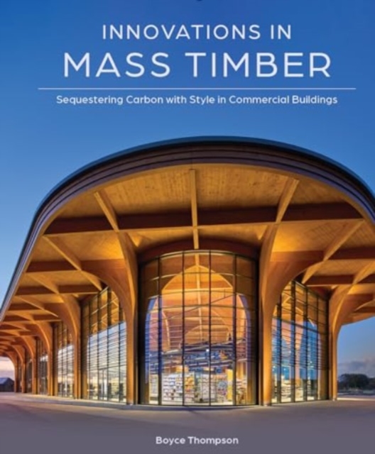 Innovations in Mass Timber : Sequestering Carbon with Style in Commercial Buildings, Hardback Book
