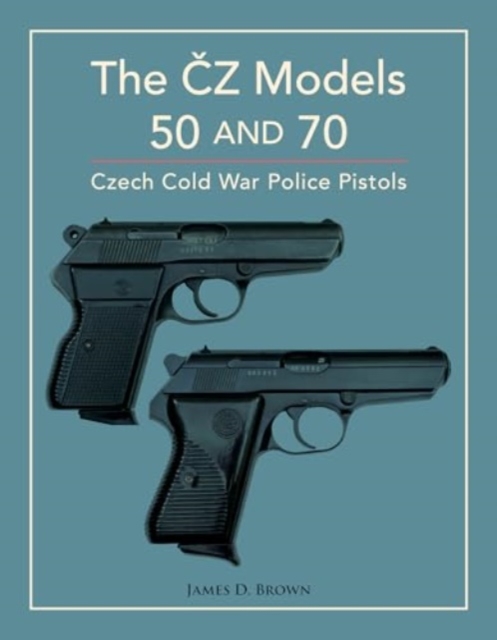 The CZ Models 50 and 70 : Czech Cold War Police Pistols, Hardback Book