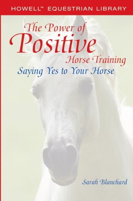 The Power of Positive Horse Training : Saying Yes to Your Horse, Paperback Book