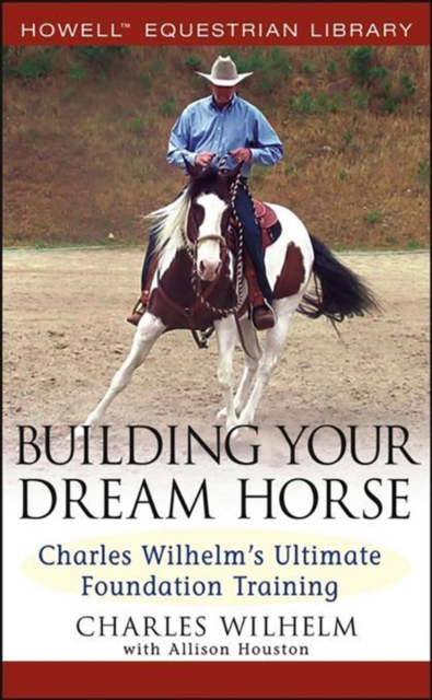 Building Your Dream Horse : Charles Wilhelm's Ultimate Foundation Training, PDF eBook