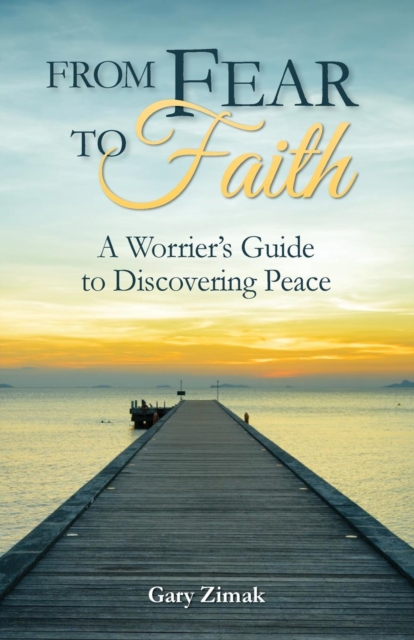 From Fear to Faith : A Worrier's Guide to Discovering Peace, Paperback / softback Book