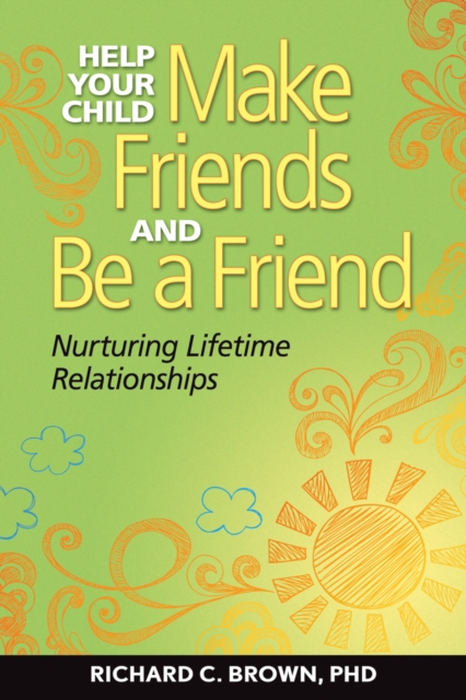 Help Your Child Make Friends and Be a Friend : Nurturing Lifetime Relationships, EPUB eBook