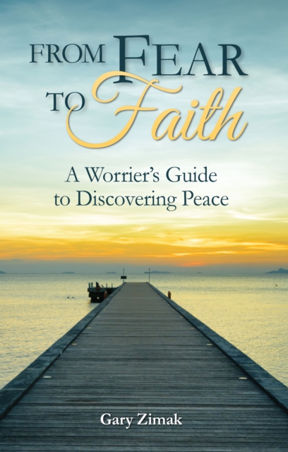 From Fear to Faith : A Worrier's Guide to Discovering Peace, EPUB eBook