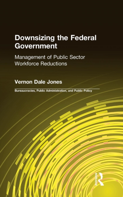 Downsizing the Federal Government : Management of Public Sector Workforce Reductions, Hardback Book