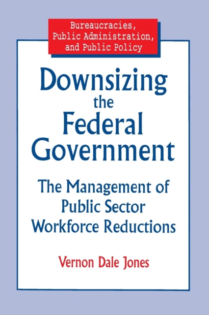 Downsizing the Federal Government : Management of Public Sector Workforce Reductions, Paperback / softback Book