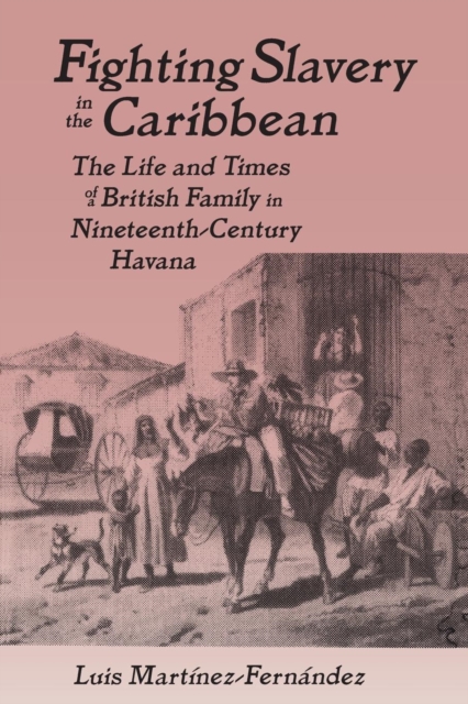 Fighting Slavery in the Caribbean : Life and Times of a British Family in Nineteenth Century Havana, Paperback / softback Book