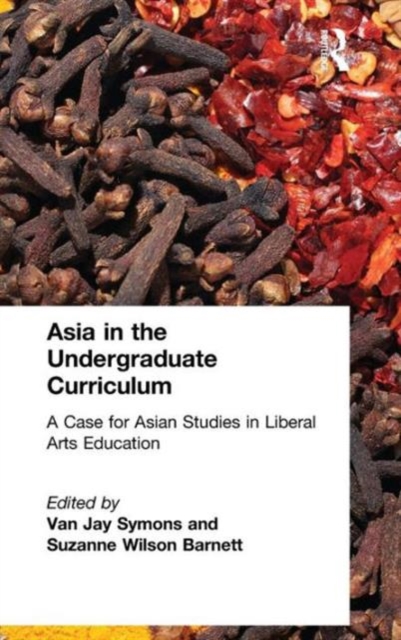 Asia in the Undergraduate Curriculum: A Case for Asian Studies in Liberal Arts Education : A Case for Asian Studies in Liberal Arts Education, Hardback Book