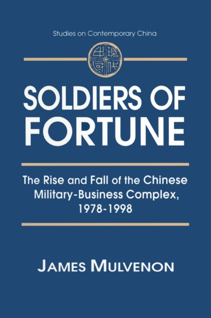 Soldiers of Fortune: The Rise and Fall of the Chinese Military-Business Complex, 1978-1998 : The Rise and Fall of the Chinese Military-Business Complex, 1978-1998, Paperback / softback Book