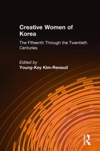 Creative Women of Korea: The Fifteenth Through the Twentieth Centuries : The Fifteenth Through the Twentieth Centuries, Hardback Book